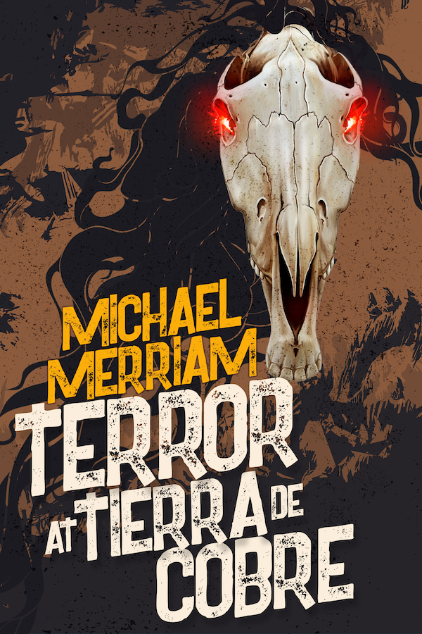 Cover, Terror at Tierra de Cobre, by Michael Merriam. Features horse skull with long black mane and red eyes, against a brown background.